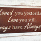 Loved You Yesterday Love You Still Always Have Always Will Metal Sign, Love Quote Metal Sign, Master Bedroom Sign, Wedding Gift, Nursery